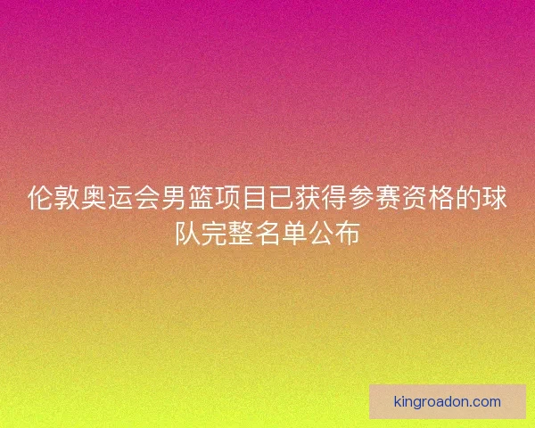 伦敦奥运会男篮项目已获得参赛资格的球队完整名单公布