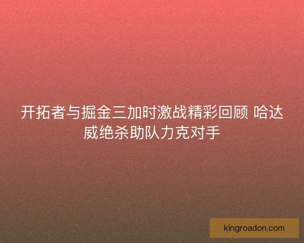 开拓者与掘金三加时激战精彩回顾 哈达威绝杀助队力克对手