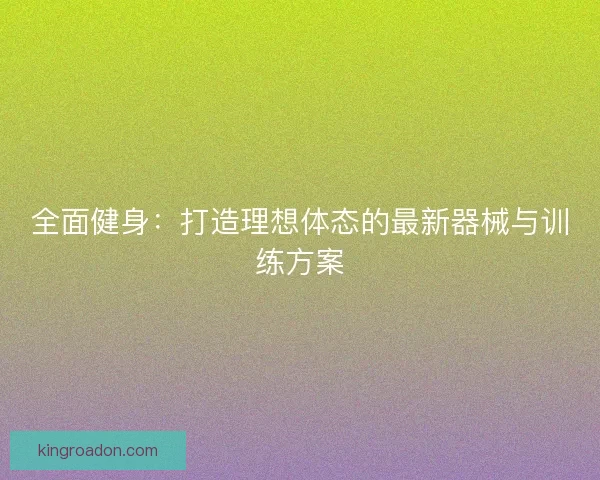 全面健身：打造理想体态的最新器械与训练方案